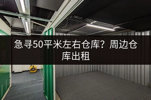 急寻50平米左右仓库?周边仓库出租,价格透明 急寻50平米左右仓库?周边仓库出租,价格透明