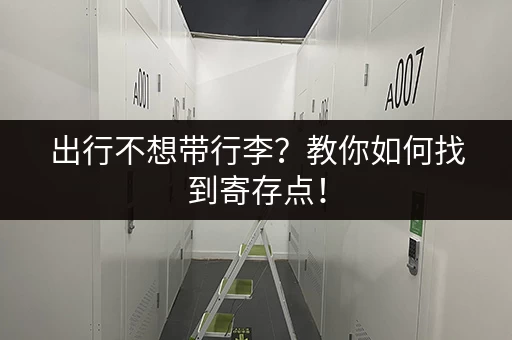 出行不想带行李？教你如何找到寄存点！