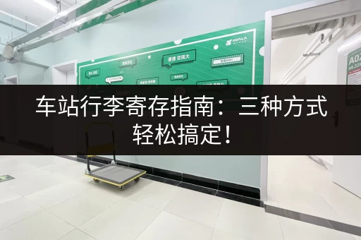 车站行李寄存指南：三种方式轻松搞定！