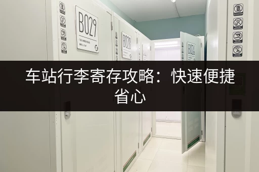 车站行李寄存攻略：快速便捷省心