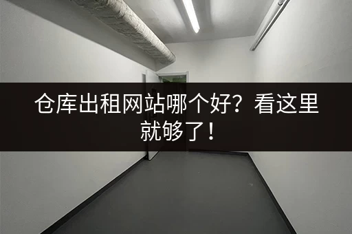 仓库出租网站哪个好？看这里就够了！