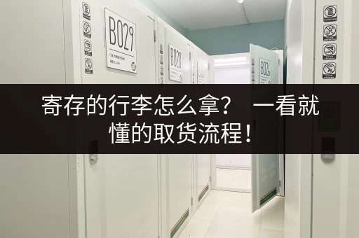 寄存的行李怎么拿？  一看就懂的取货流程！