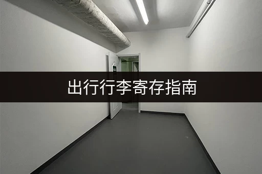出行行李寄存指南，教你轻松玩转旅行！