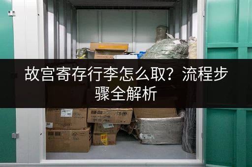故宫寄存行李怎么取？流程步骤全解析