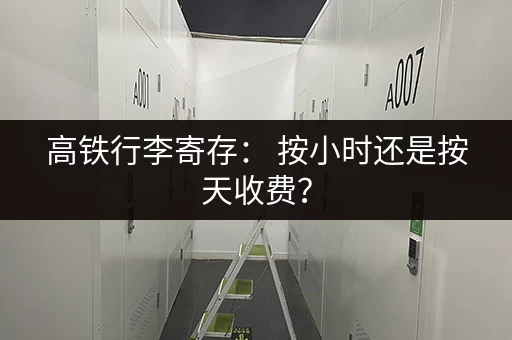 高铁行李寄存： 按小时还是按天收费？