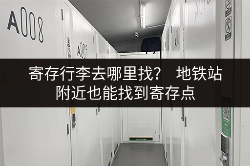 寄存行李去哪里找？  地铁站附近也能找到寄存点