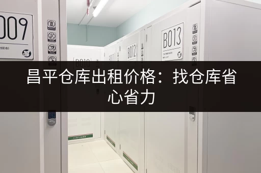 昌平仓库出租价格：找仓库省心省力