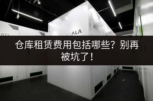 仓库租赁费用包括哪些？别再被坑了！