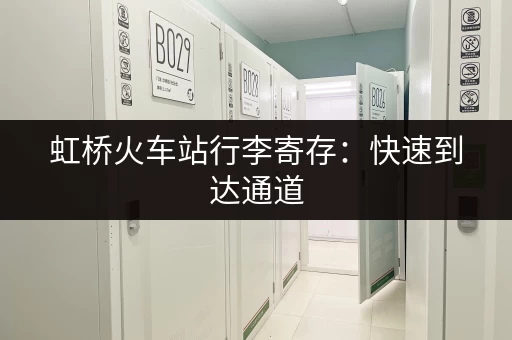 虹桥火车站行李寄存：快速到达通道，轻松寄存行李