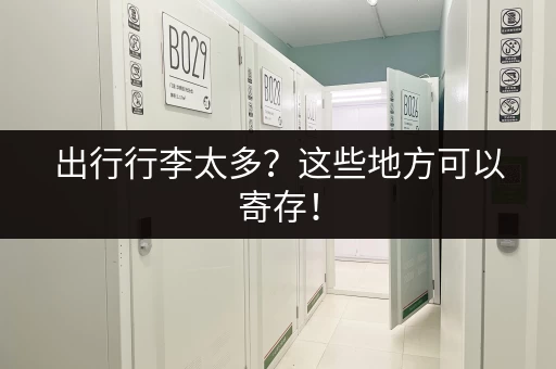 出行行李太多？这些地方可以寄存！