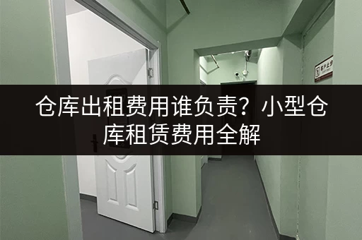 仓库出租费用谁负责？小型仓库租赁费用全解