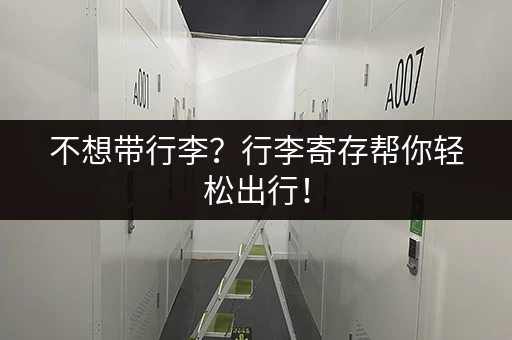 不想带行李？行李寄存帮你轻松出行！