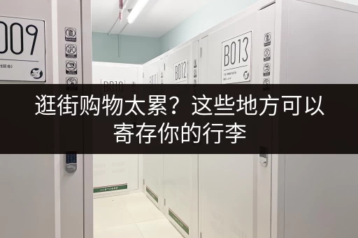 逛街购物太累？这些地方可以寄存你的行李