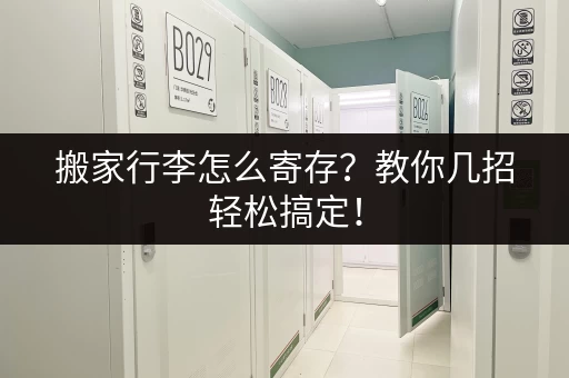 搬家行李怎么寄存？教你几招轻松搞定！