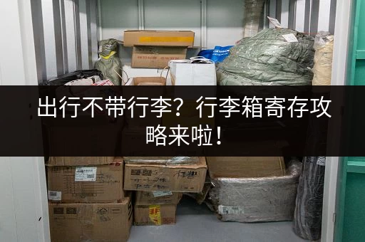 出行不带行李？行李箱寄存攻略来啦！