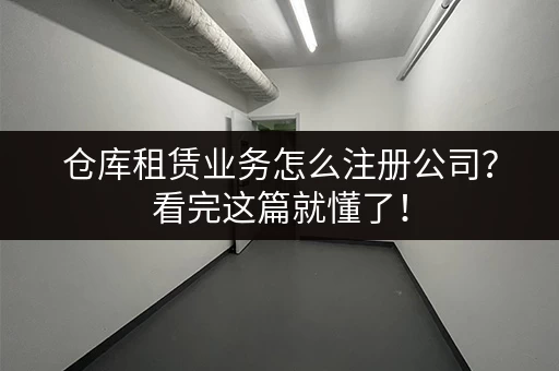 仓库租赁业务怎么注册公司？看完这篇就懂了！
