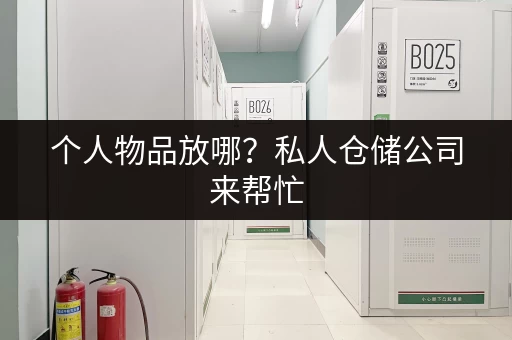 个人物品放哪？私人仓储公司来帮忙