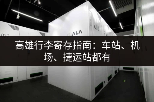 高雄行李寄存指南：车站、机场、捷运站都有