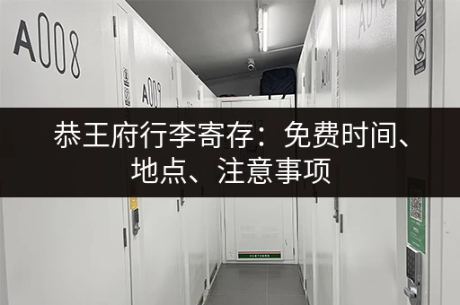 恭王府行李寄存：免费时间、地点、注意事项