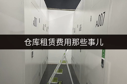 仓库租赁费用那些事儿，租金、管理费、装卸费等费用详解