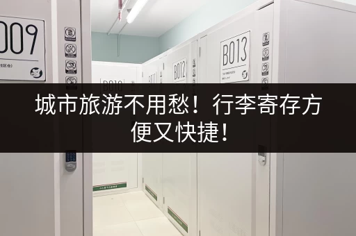 城市旅游不用愁！行李寄存方便又快捷！