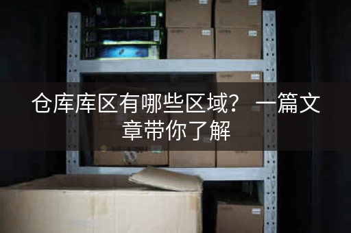 仓库库区有哪些区域？ 一篇文章带你了解