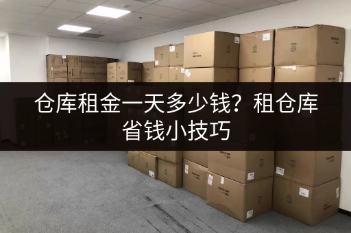 仓库租金一天多少钱？租仓库省钱小技巧