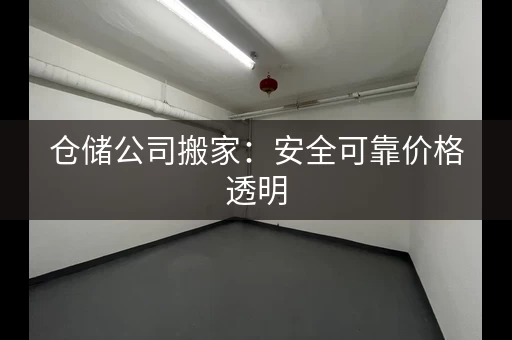 仓储公司搬家：安全可靠价格透明