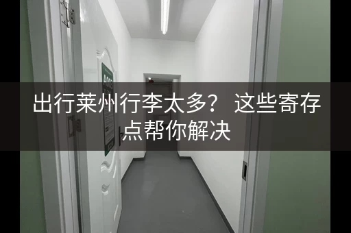 出行莱州行李太多？ 这些寄存点帮你解决