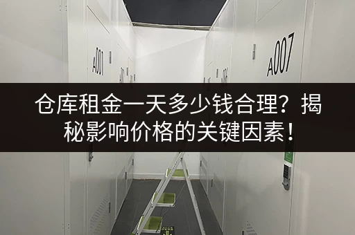 仓库租金一天多少钱合理？揭秘影响价格的关键因素！