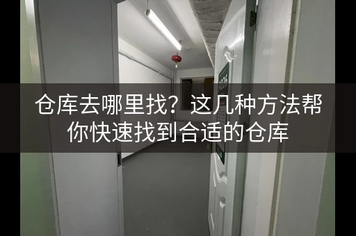仓库去哪里找？这几种方法帮你快速找到合适的仓库