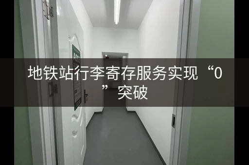 地铁站行李寄存服务实现“0”突破，出行更便捷