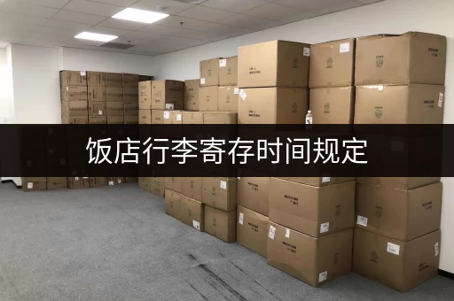 饭店行李寄存时间规定，超期后果你该知道！