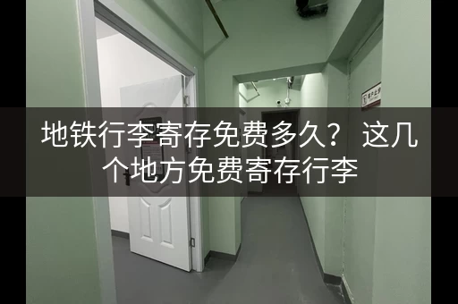 地铁行李寄存免费多久？ 这几个地方免费寄存行李