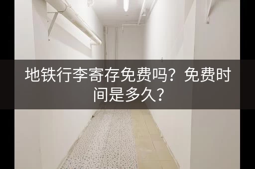 地铁行李寄存免费吗？免费时间是多久？