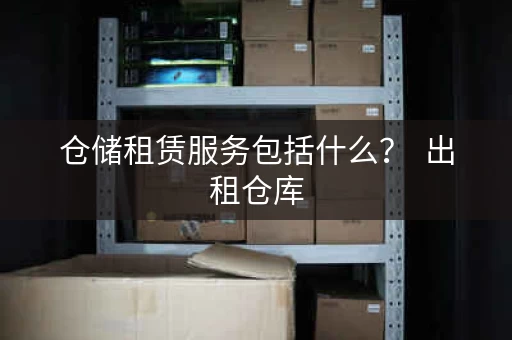 仓储租赁服务包括什么？  出租仓库，保管货物！