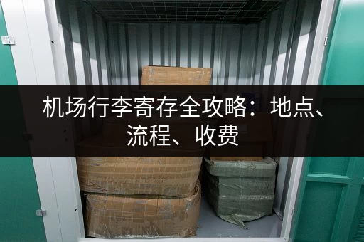 机场行李寄存全攻略：地点、流程、收费