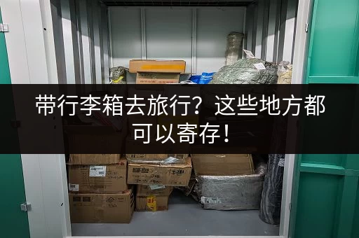 带行李箱去旅行？这些地方都可以寄存！