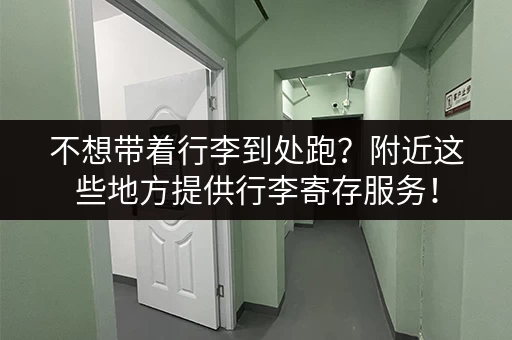 不想带着行李到处跑？附近这些地方提供行李寄存服务！
