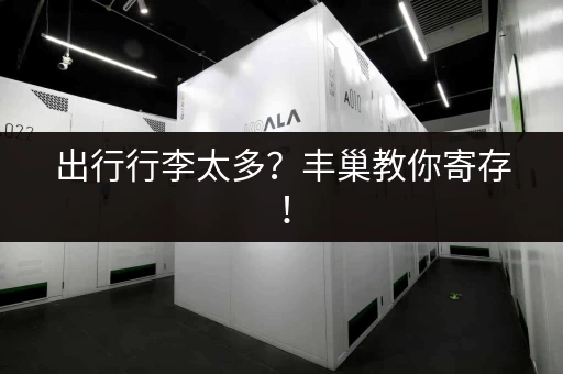 出行行李太多?丰巢教你寄存! 出行行李太多?丰巢教你寄存!