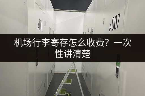 机场行李寄存怎么收费？一次性讲清楚
