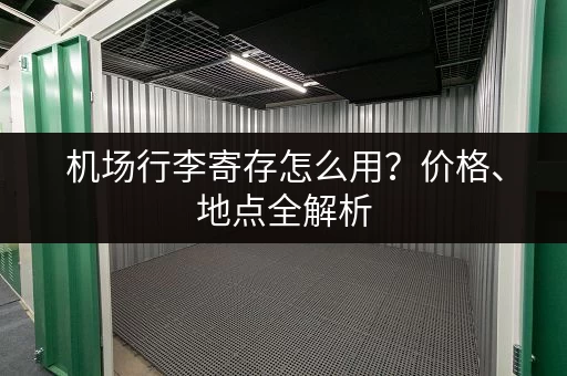 机场行李寄存怎么用？价格、地点全解析