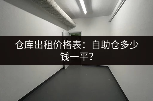 仓库出租价格表：自助仓多少钱一平？