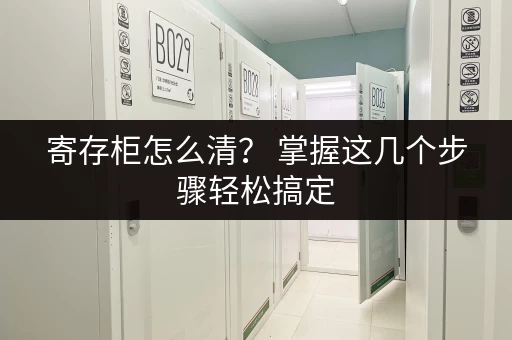 寄存柜怎么清？ 掌握这几个步骤轻松搞定