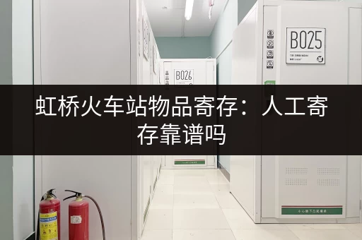 虹桥火车站物品寄存：人工寄存靠谱吗