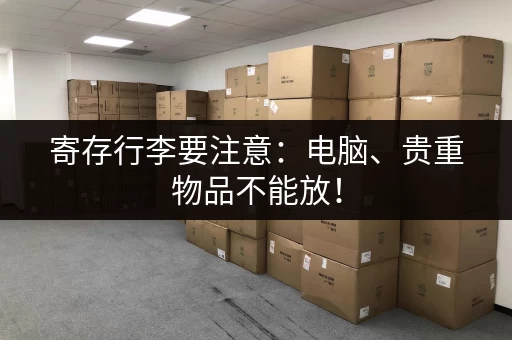 寄存行李要注意：电脑、贵重物品不能放！