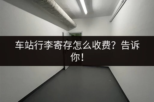 车站行李寄存怎么收费？告诉你！