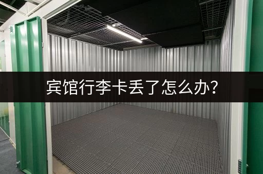 宾馆行李卡丢了怎么办? 宾馆行李卡丢了怎么办?