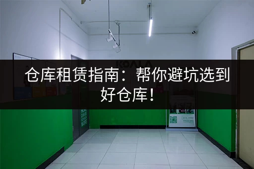 仓库租赁指南：帮你避坑选到好仓库！