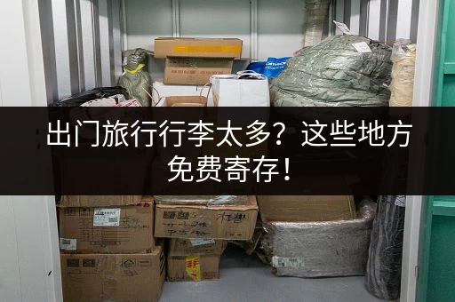 出门旅行行李太多？这些地方免费寄存！
